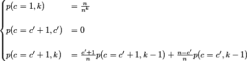 \begin{cases} p(c=1, k) &= \frac{n}{n^k}\\ 
 \\ p(c=c'+1,c') &= 0 \\
 \\ p(c=c'+1,k) &= \frac{c'+1}{n}p(c=c'+1,k-1) +\frac{n-c'}{n} p(c=c',k-1)
 \\ \end{cases}